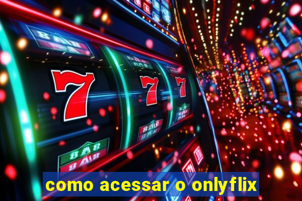 como acessar o onlyflix